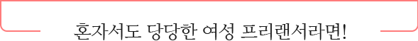 혼자서도 당당한 여성 프리랜서라면!