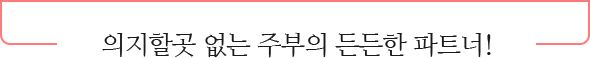 의지할곳 없는 주부의 든든한 파트너!